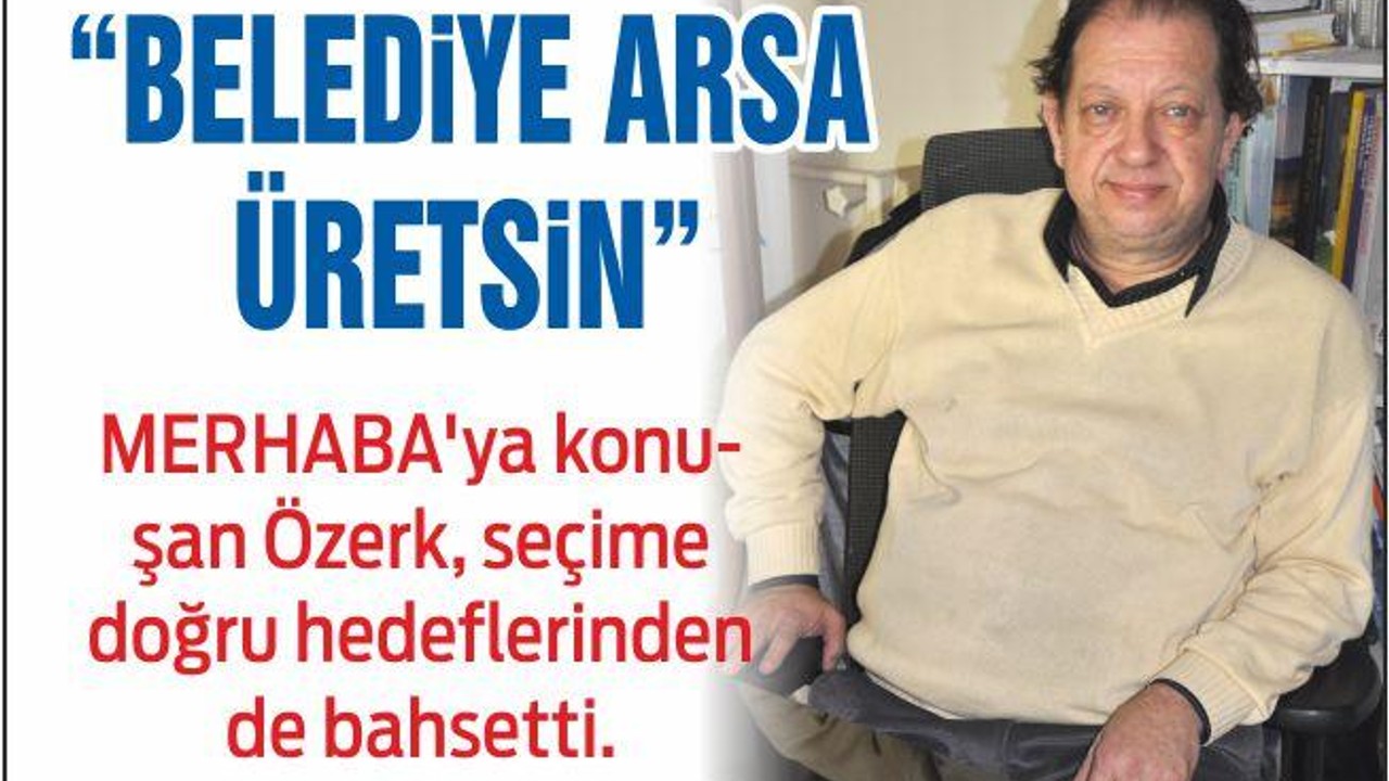 ALİ ÖZERK “BELEDİYE ARSA ÜRETSİN”