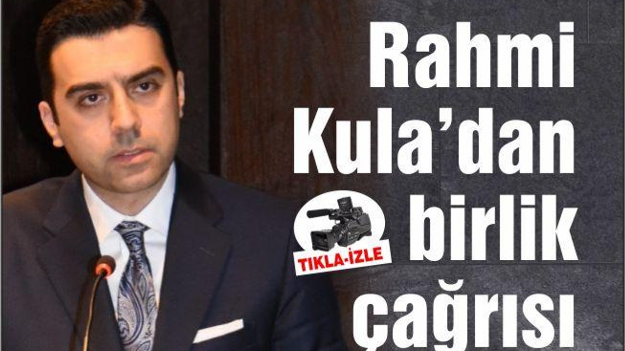 RAHMİ KULA'DAN BİRLİK BERABERLİK ÇAĞRISI
