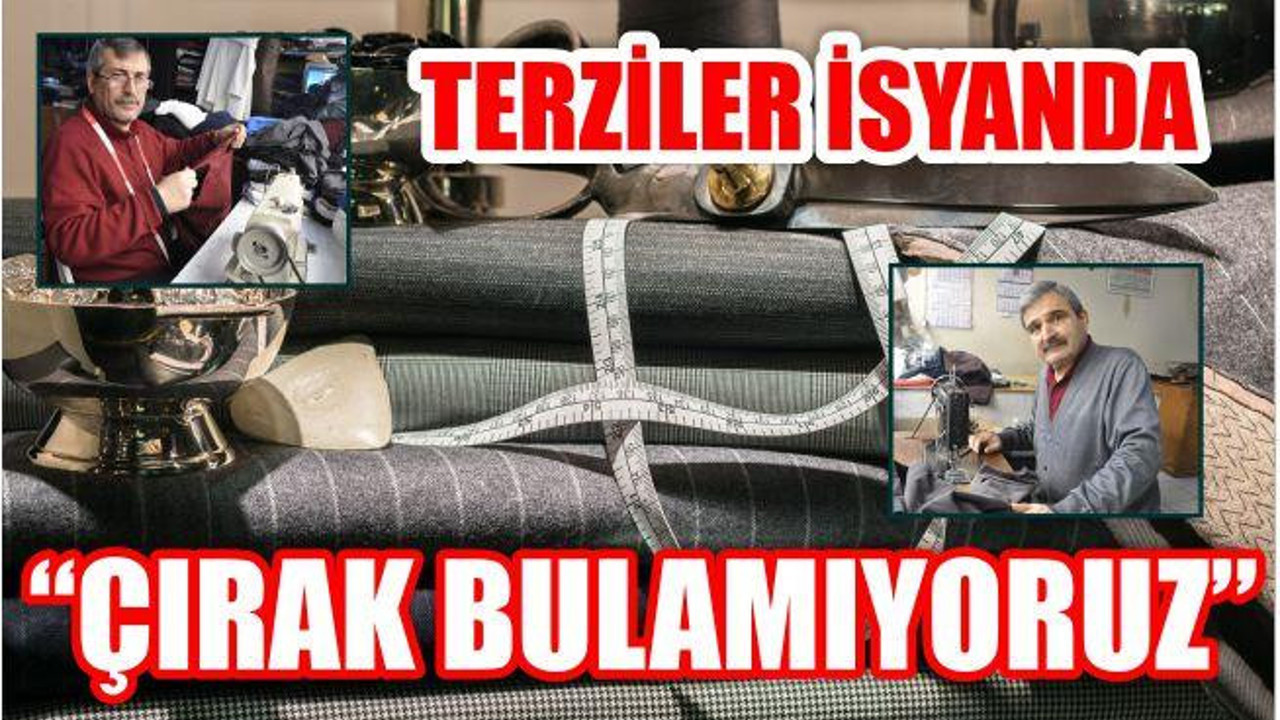 TERZİLER İSYANDA “ÇIRAK BULAMIYORUZ”
