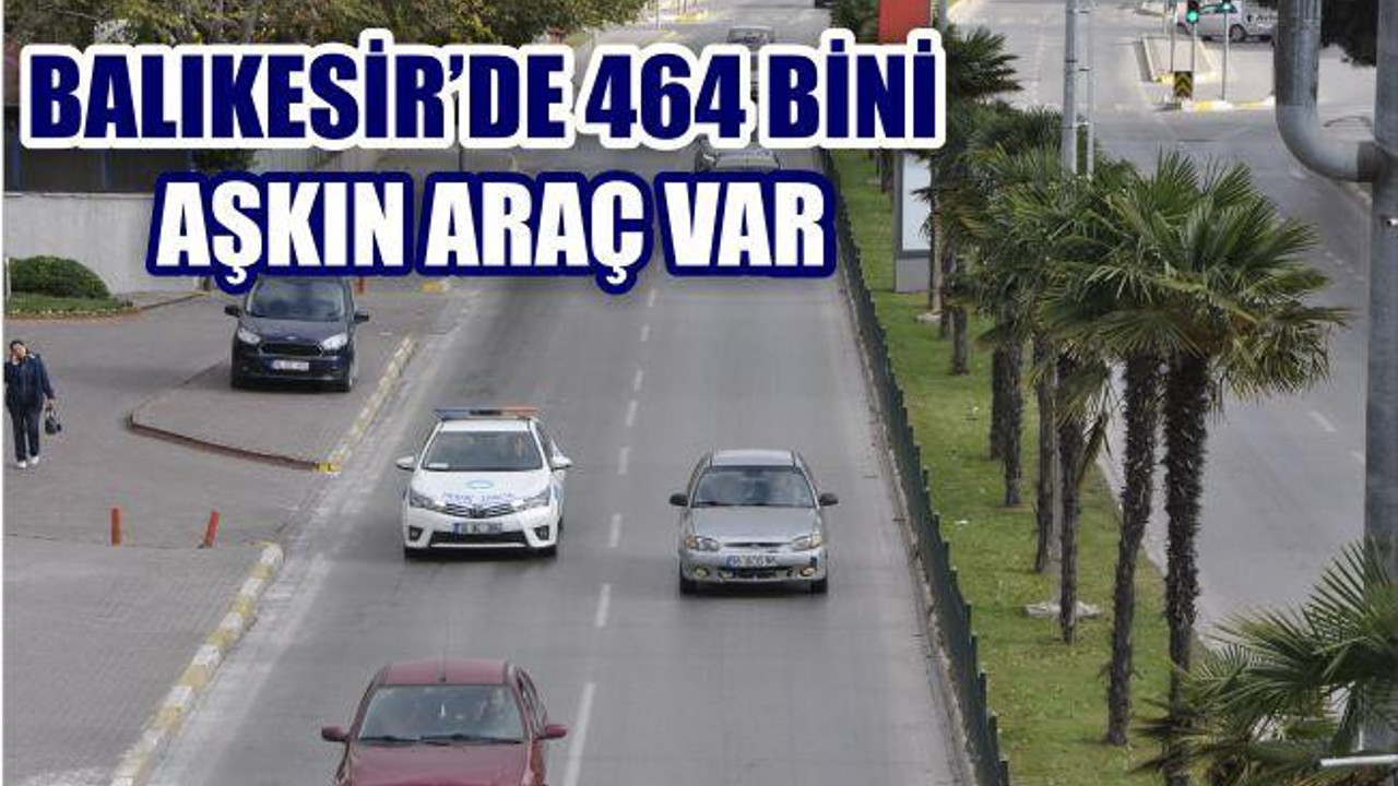 BALIKESİR'DE 464 BİNİ AŞKIN ARAÇ VAR