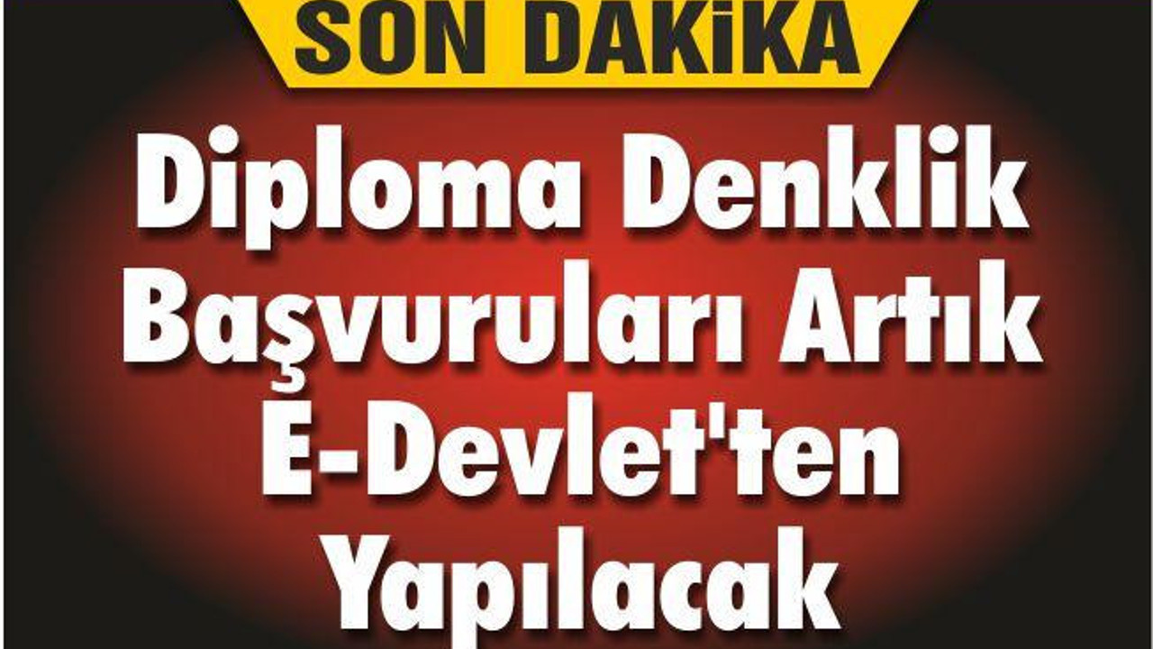 Diploma Denklik Başvuruları Artık E-Devlet'ten Yapılacak