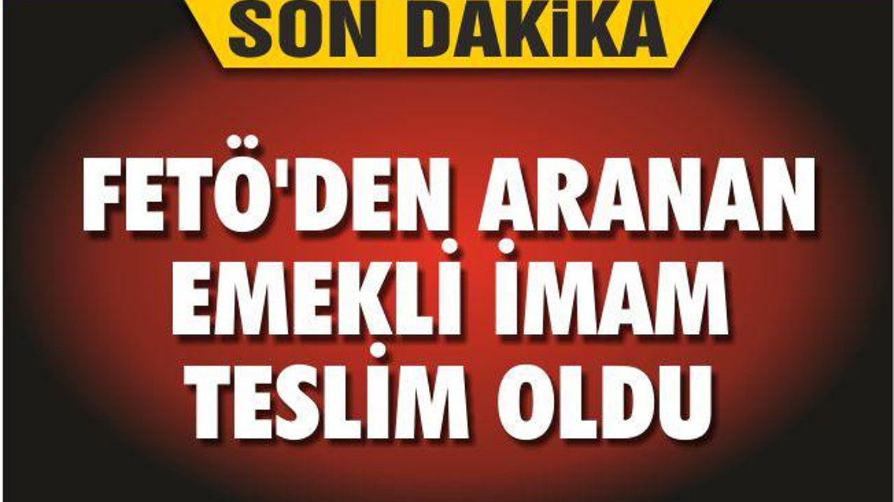 FETÖ’DEN ARANAN EMEKLİ İMAM TESLİM OLDU