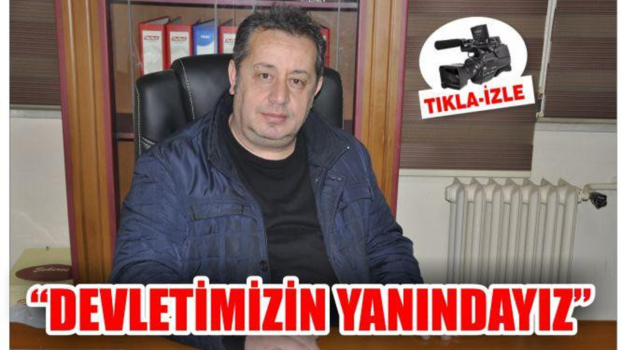 "DEVLETİMİZİN YANINDAYIZ"