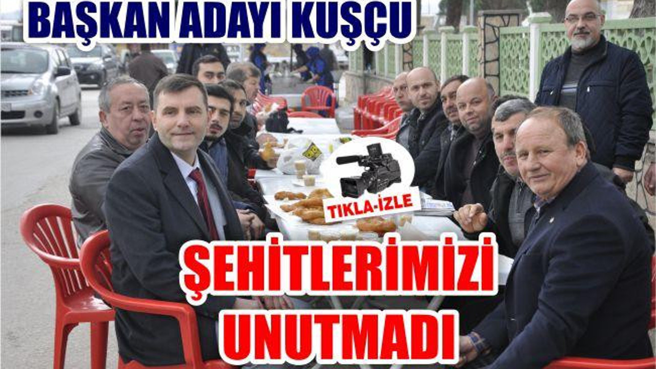 BAŞKAN ADAYI KUŞÇU ŞEHİTLERİMİZİ UNUTMADI