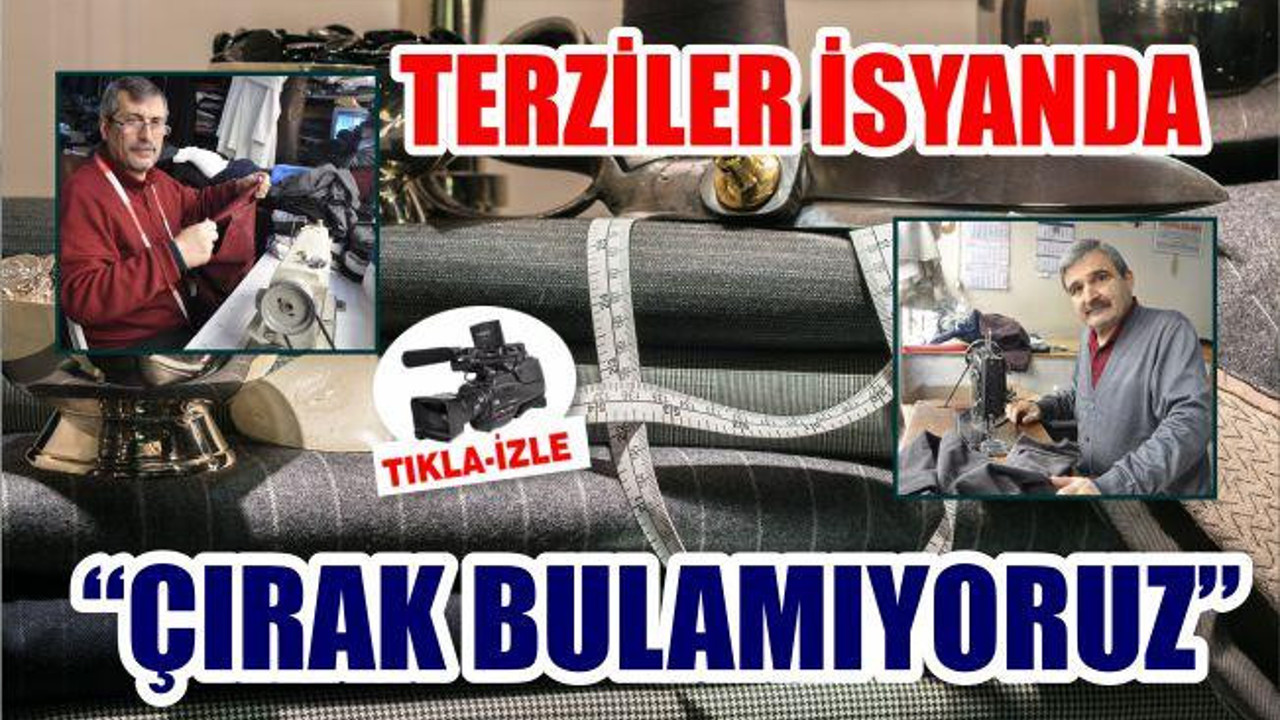 TERZİLER İSYANDA “ÇIRAK BULAMIYORUZ”