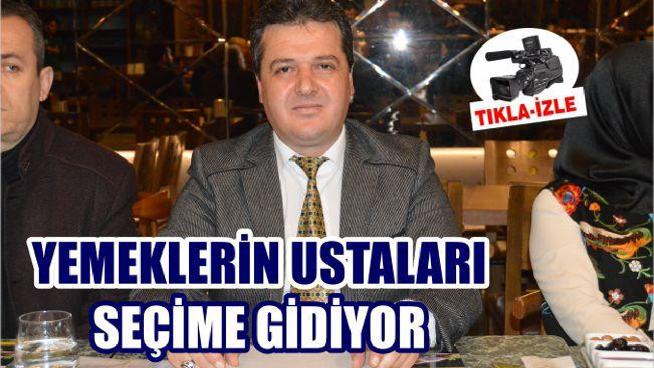 YEMEKLERİN USTALARI SEÇİME GİDİYOR
