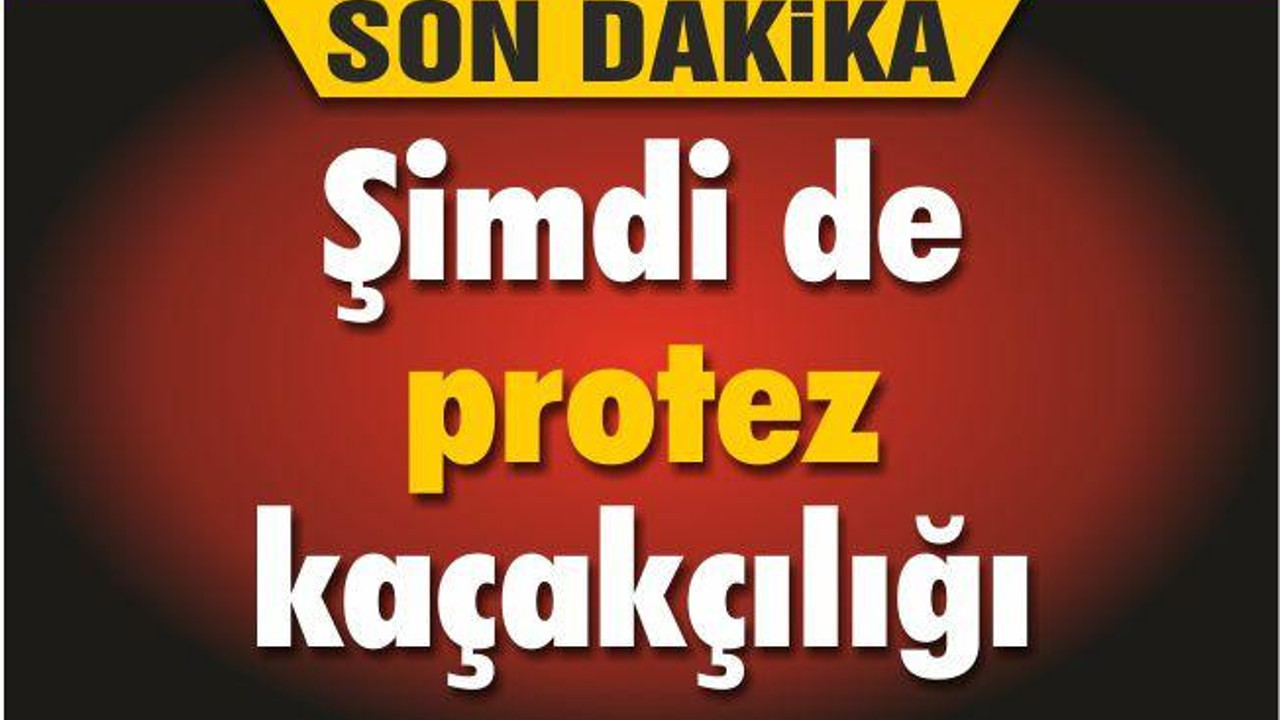 Şimdi de protez kaçakçılığı