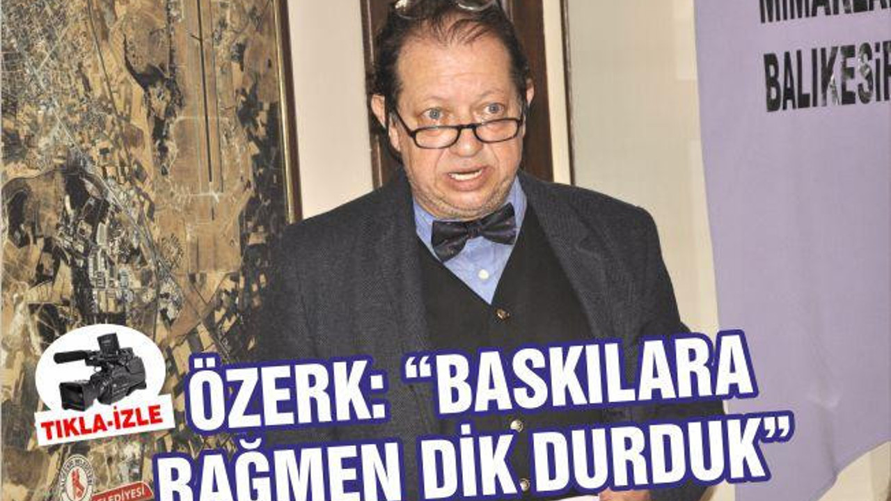 ALİ ÖZERK: “BASKILARA RAĞMEN DİK DURDUK”