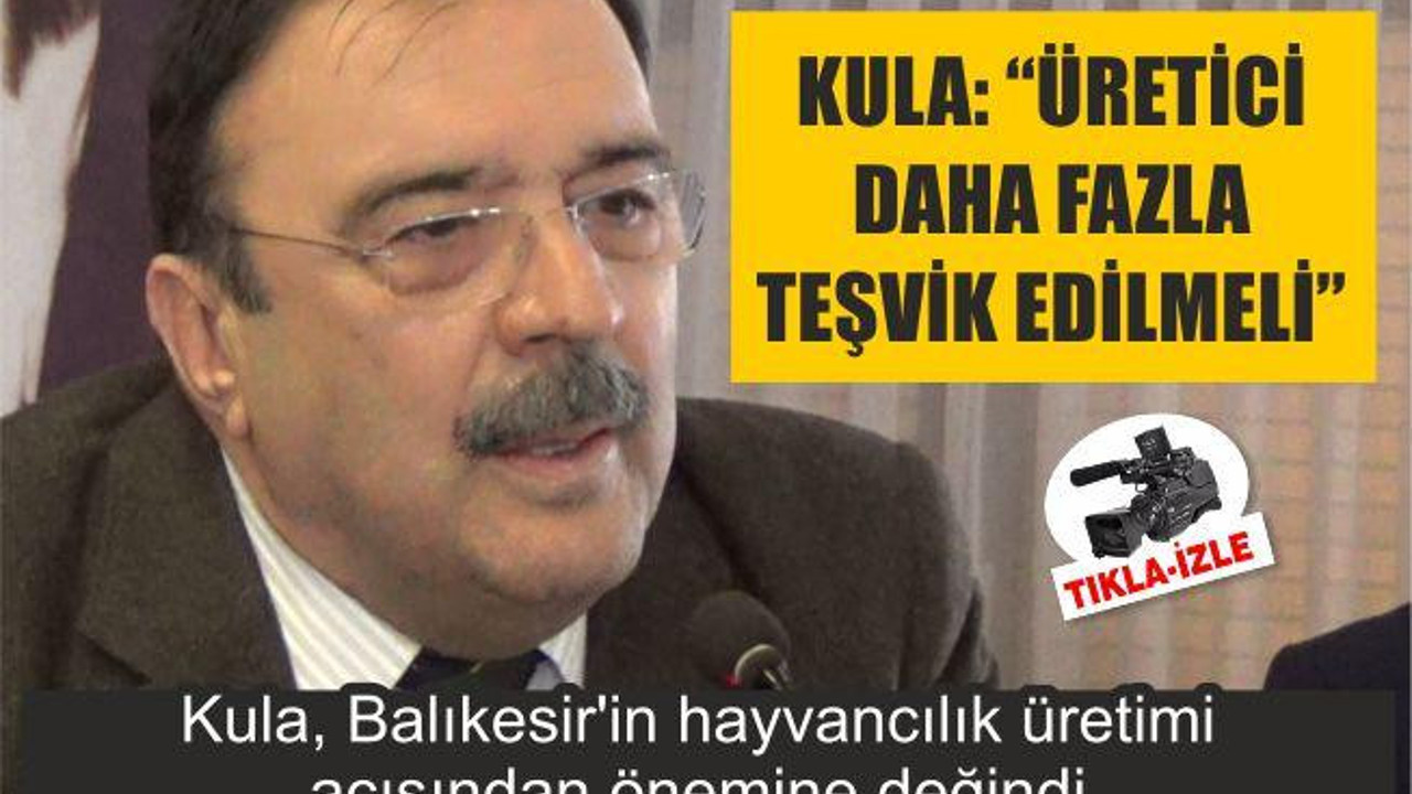 FARUK KULA: “ÜRETİCİ DAHA FAZLA TEŞVİK EDİLMELİ”