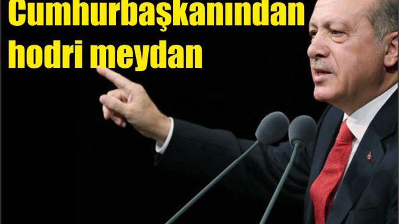 Erdoğan'dan hodri meydan
