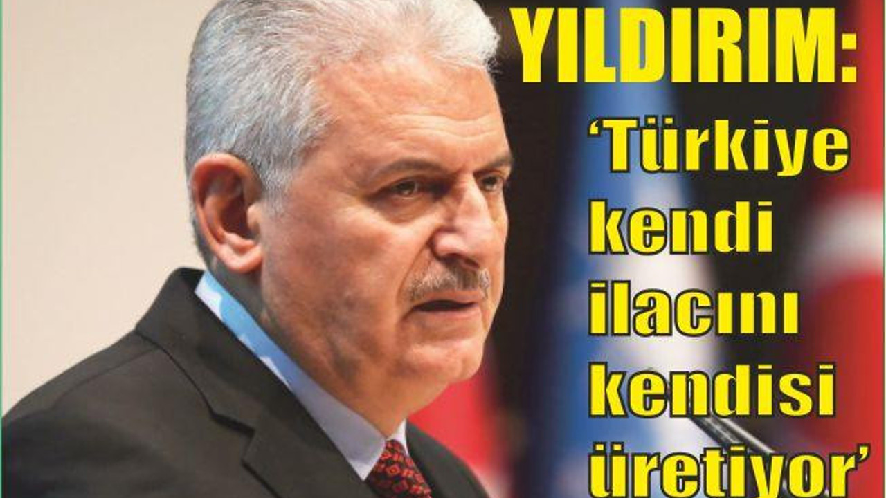 Başbakan Yıldırım: 'Türkiye artık kendi ilacını kendisi üretiyor'