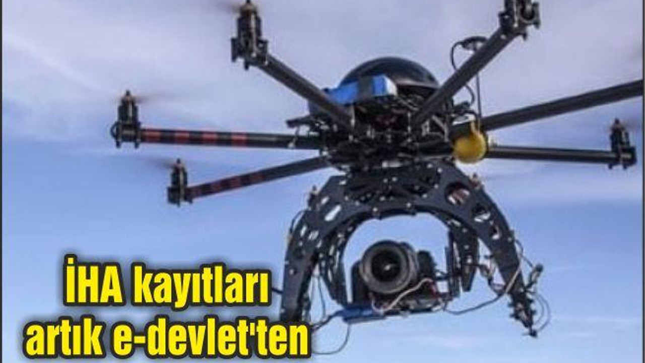 İHA kayıtları artık e-devlet'ten yapılacak