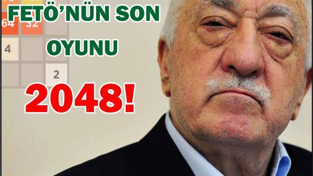 FETÖ’NÜN SON OYUNU 2048!