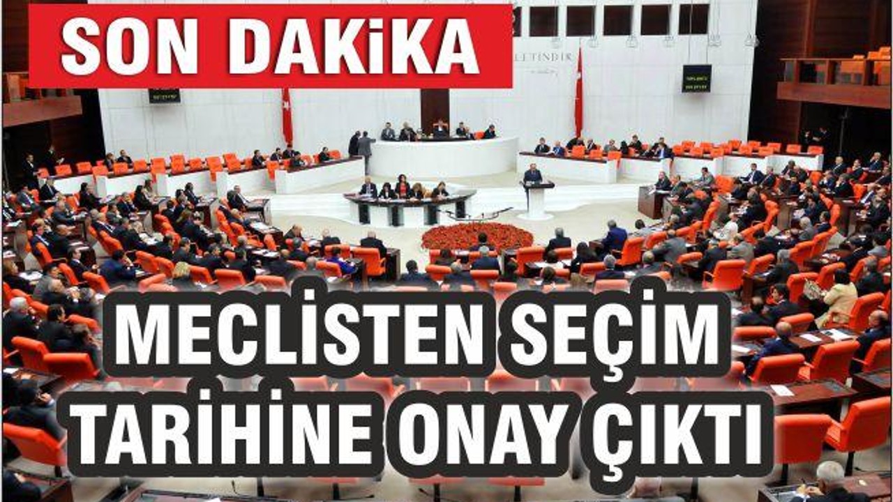 MECLİSTEN SEÇİM TARİHİNE ONAY