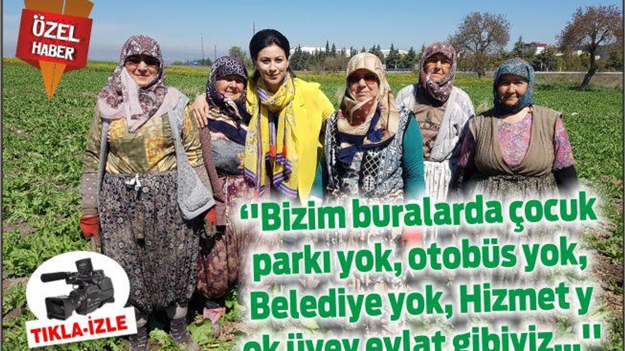 ‘’Bizim buralarda çocuk parkı yok, otobüs yok, Belediye yok, Hizmet yok üvey evlat gibiyiz…’’
