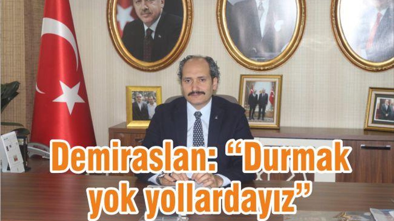 DEMİRASLAN ‘DURMAK YOK YOLLARDAYIZ’