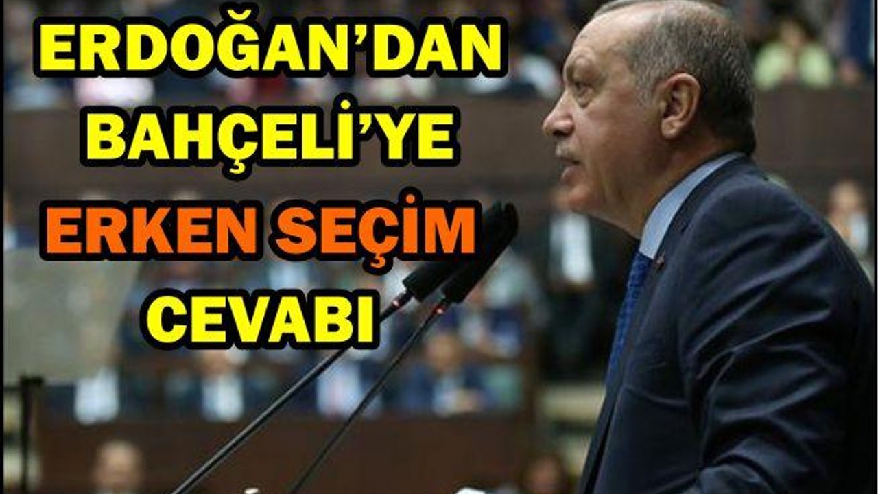 ERDOĞAN'DAN BAHÇELİ'YE ERKEN SEÇİM CEVABI!