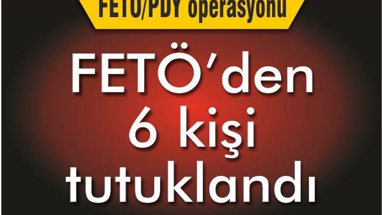 6 ŞÜPHELİ ŞAHIS TUTUKLANDI