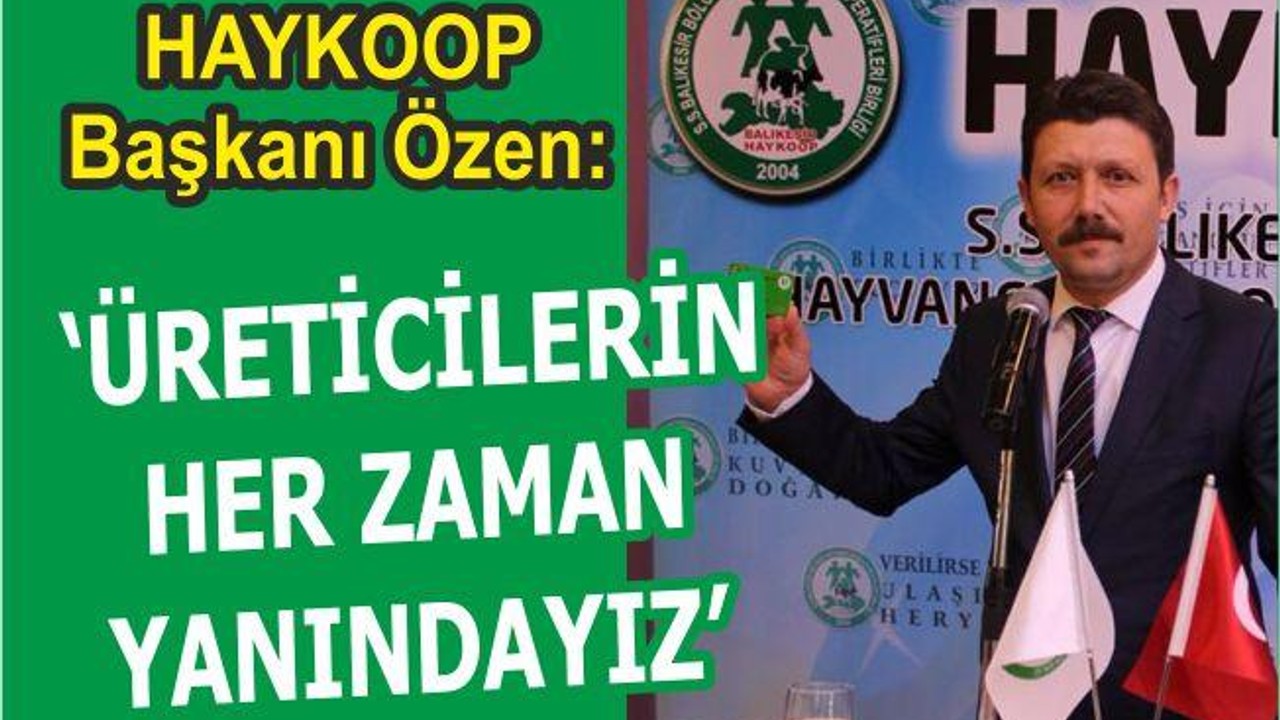 ÖZEN: “ÜRETİCİLERİN HER ZAMAN YANIDAYIZ”