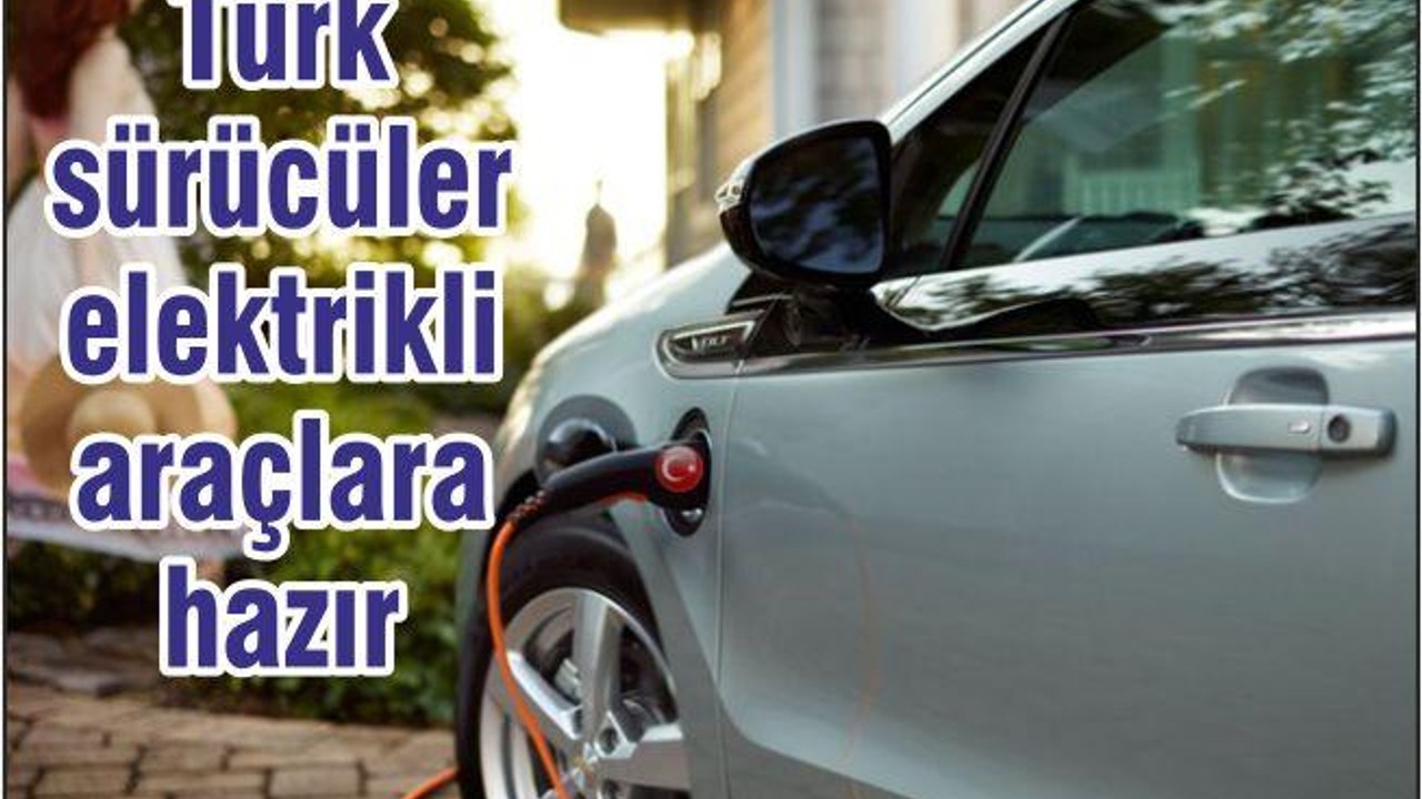 Türk Sürücüler Elektrikli Araçlara Hazır