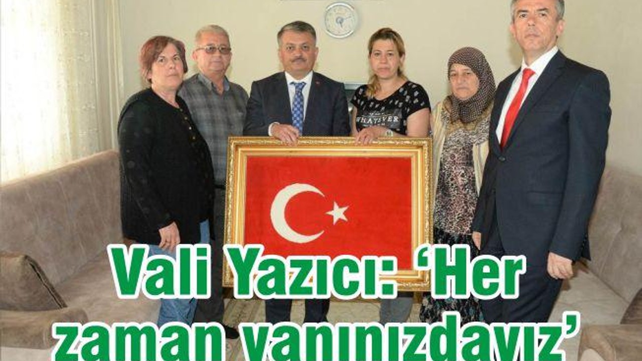 VALİ YAZICI: “HER ZAMAN YANINIZDAYIZ”