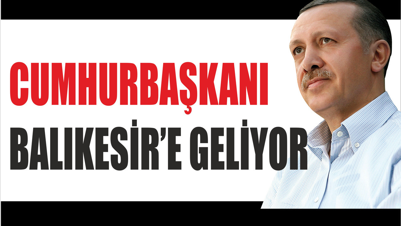 Erdoğan Balıkesir’e Geliyor