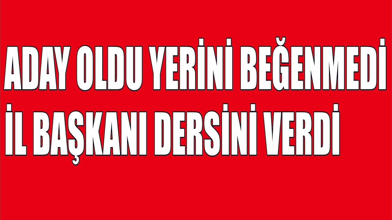 Aday oldu yerini beğenmedi