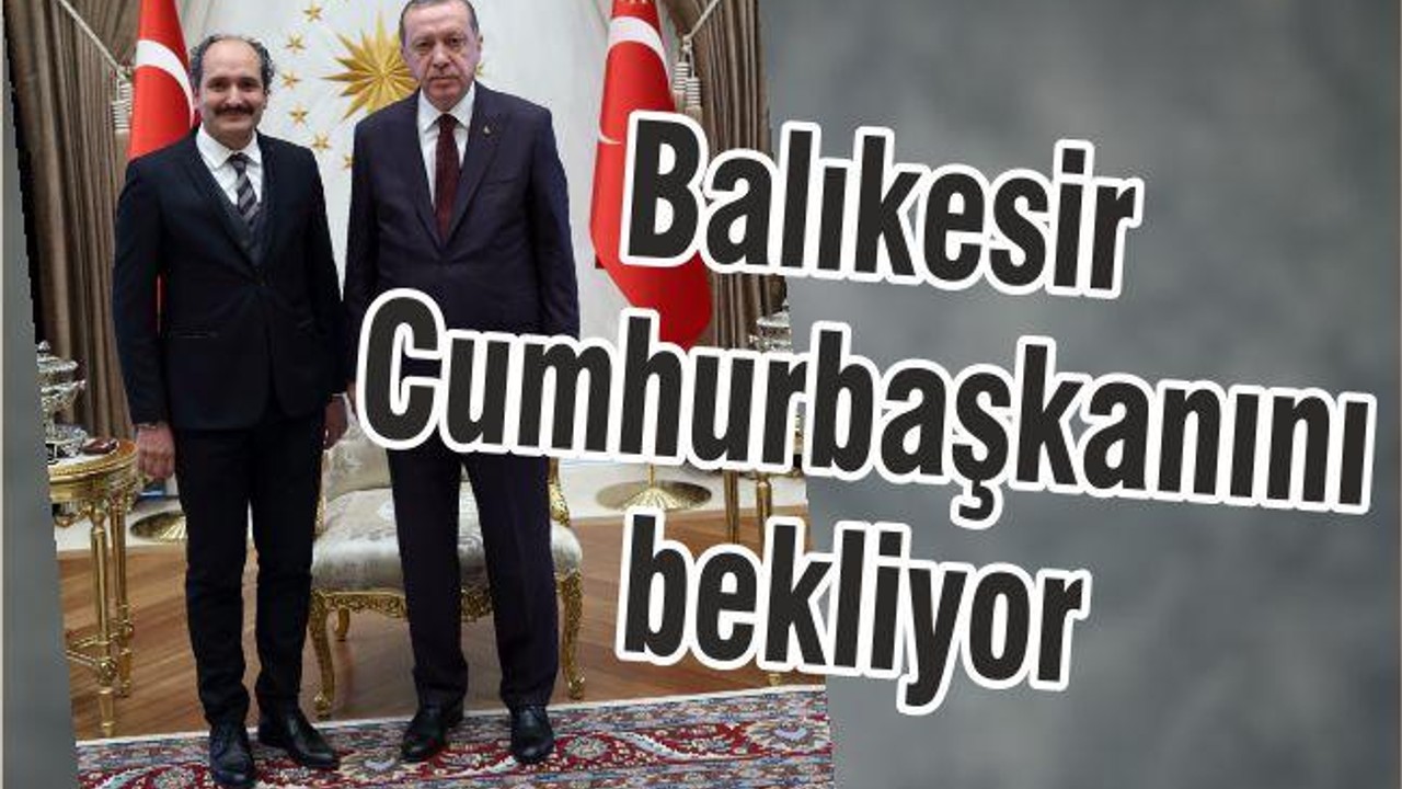 ‘BALIKESİR CUMHURBAŞKANINI BEKLİYOR’