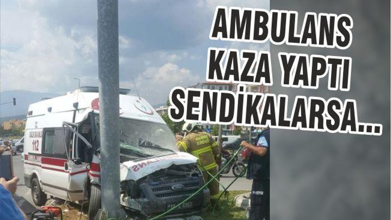 AMBULANS KAZA YAPTI SENDİKALARSA…