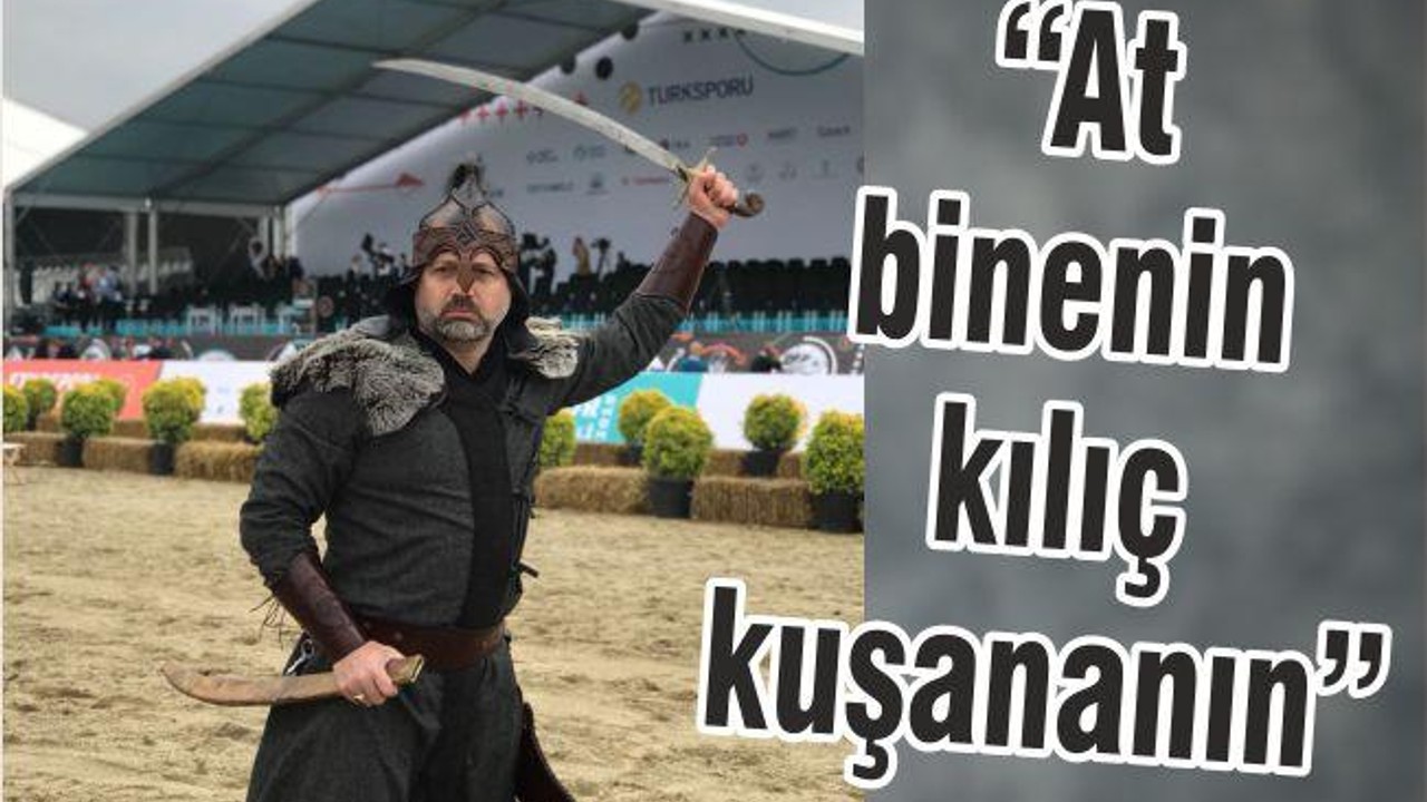 “AT BİNENİN KILIÇ KUŞANANIN’’