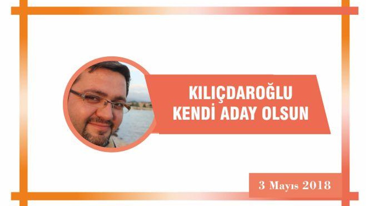 Kılıçdaroğlu kendi aday olsun