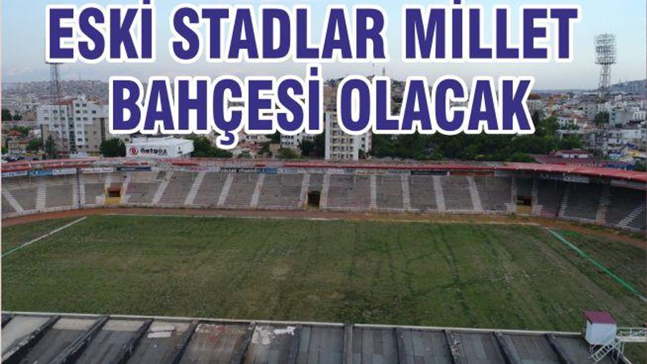 ESKİ STATLAR ‘MİLLET BAHÇESİ’ OLACAK! İŞTE O İLLER