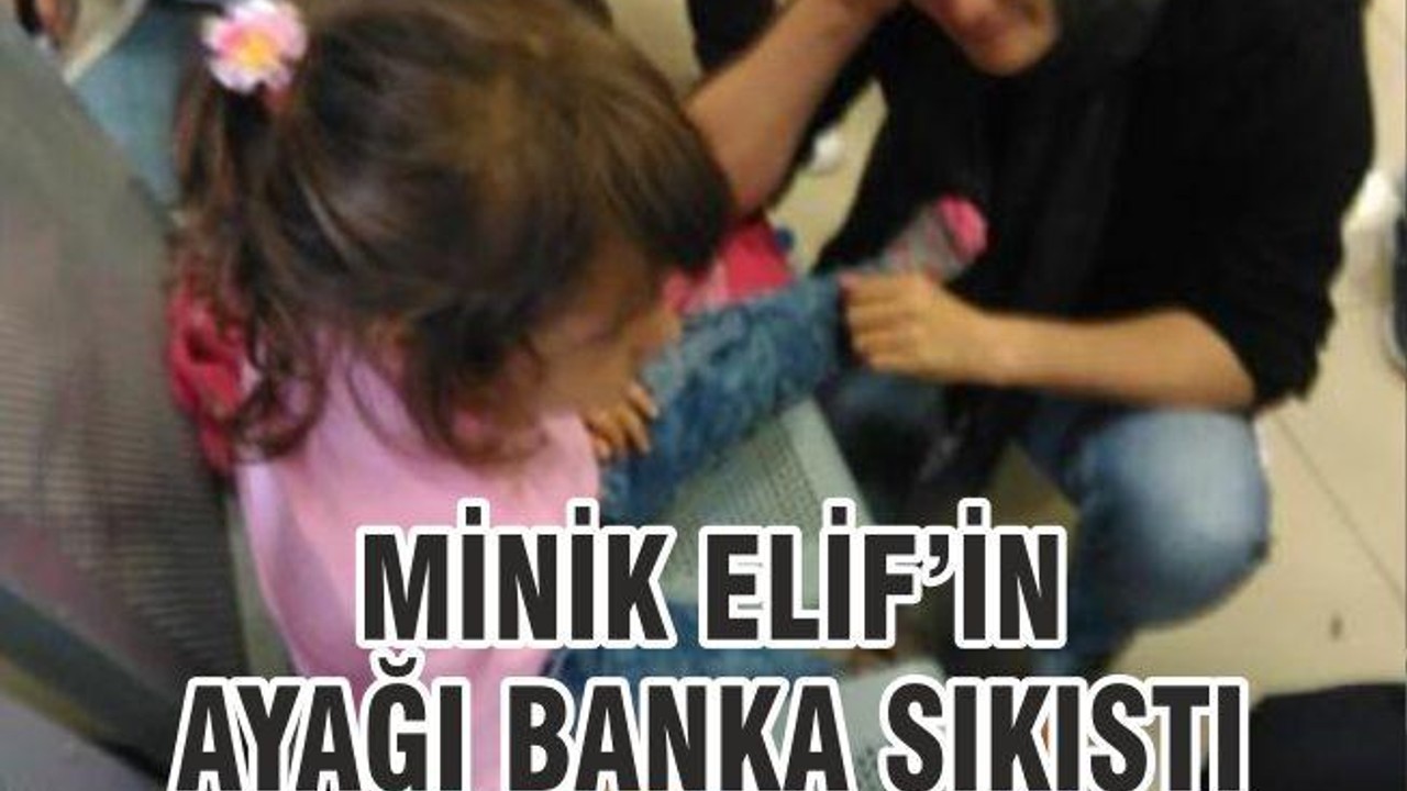 MİNİK ELİF’İN AYAĞI BANKA SIKIŞTI