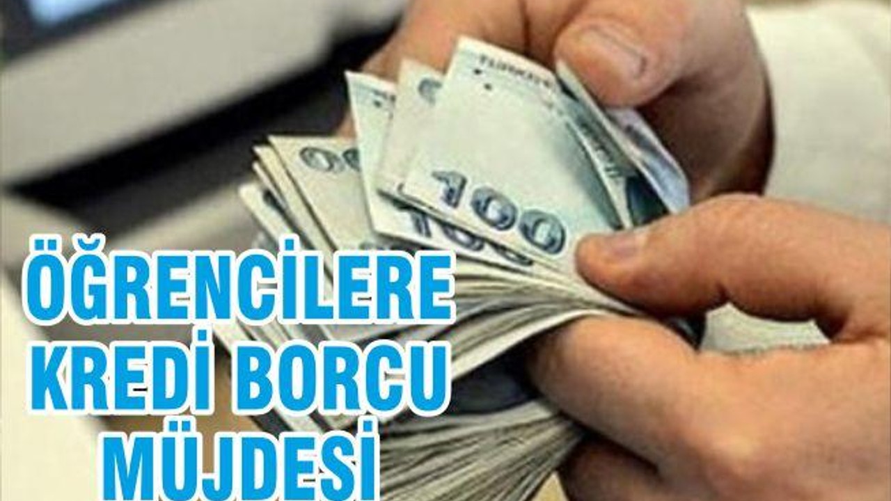 ÖĞRENCİYE KREDİ BORCU MÜJDESİ!