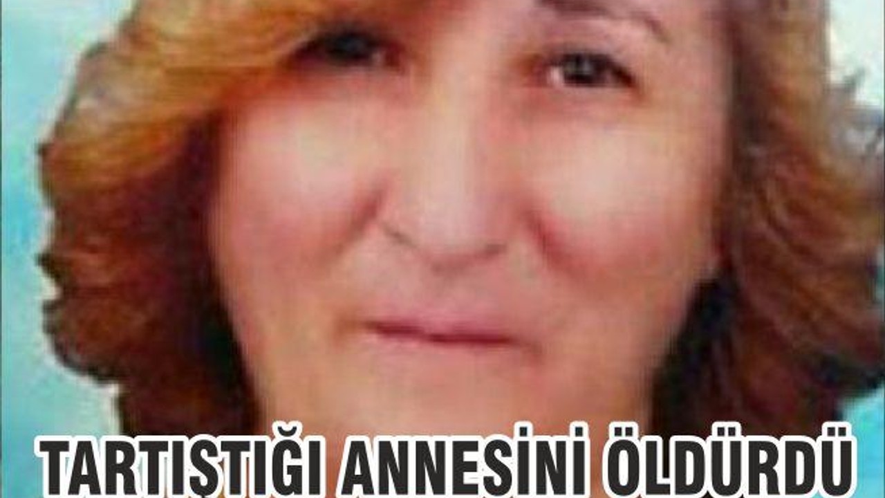 TARTIŞTIĞI ANNESİNİ ÖLDÜRDÜ