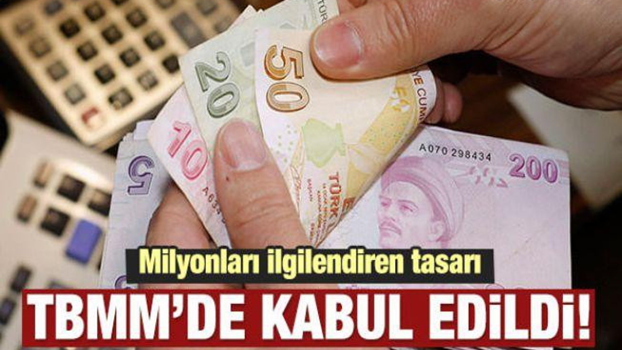 Milyonları ilgilendiren tasarı kabul edildi