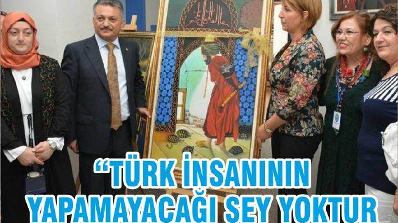 “TÜRK İNSANININ YAPAMAYACAĞI ŞEY YOKTUR”
