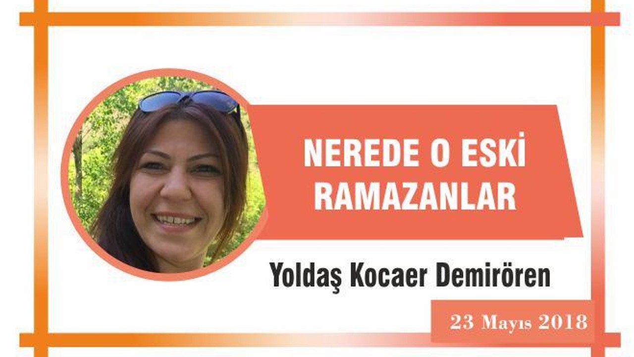 NEREDE O ESKİ RAMAZANLAR?