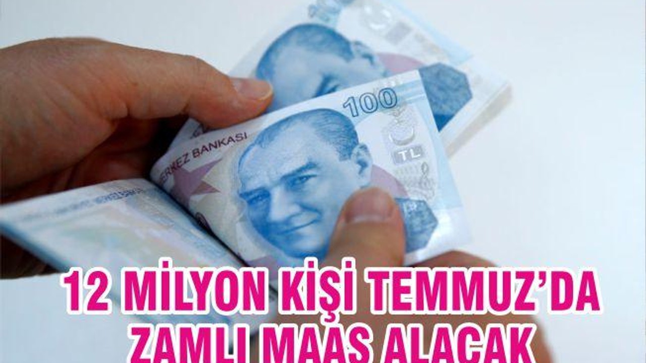 12 milyon kişi Temmuz’da zamlı maaş alacak