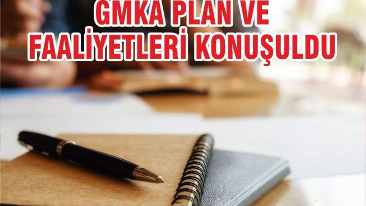 GMKA PLAN VE FAALİYETLER KONUŞULDU