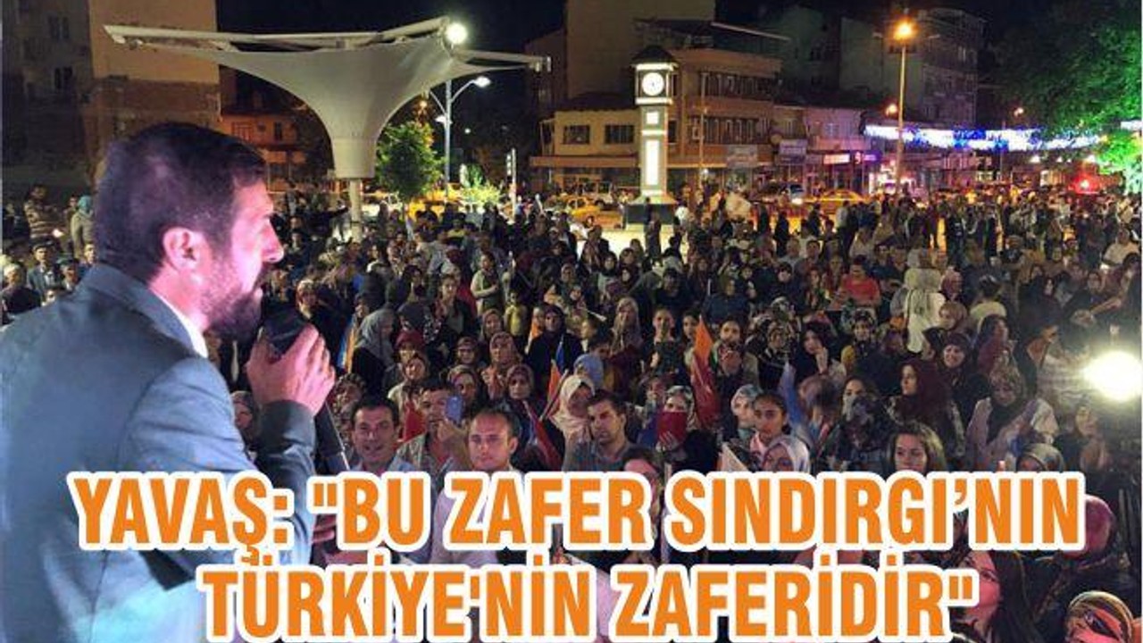 EKREM YAVAŞ: "BU ZAFER SINDIRGI’NIN TÜRKİYE'NİN ZAFERİDİR"
