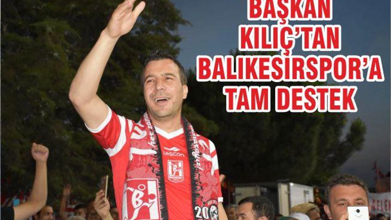 BAŞKAN KILIÇ’TAN BALIKESİRSPOR’A TAM DESTEK..!