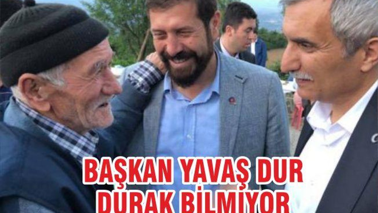 BAŞKAN YAVAŞ DUR DURAK BİLMİYOR