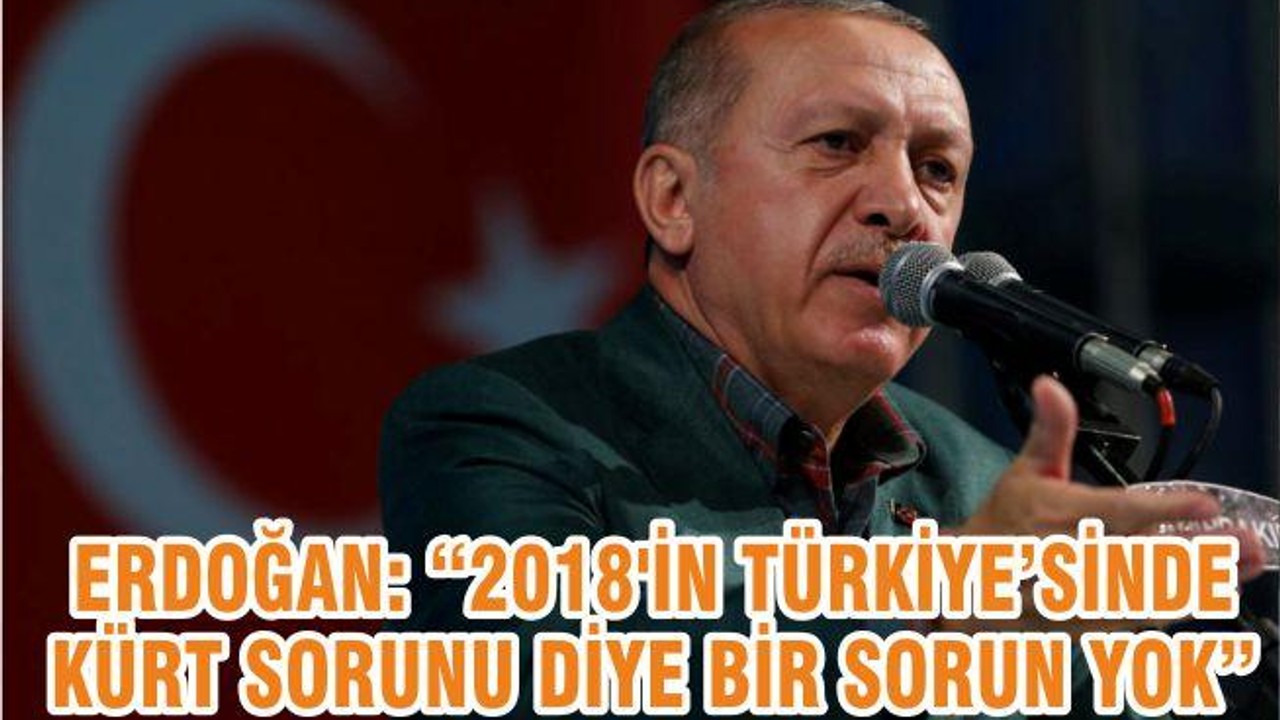 ERDOĞAN: 2018’İN TÜRKİYESİ’NDE KÜRT SORUNU DİYE BİR SORUN YOK