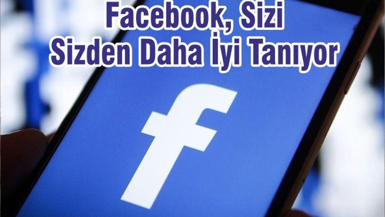 Facebook, Sizi Sizden Daha İyi Tanıyor