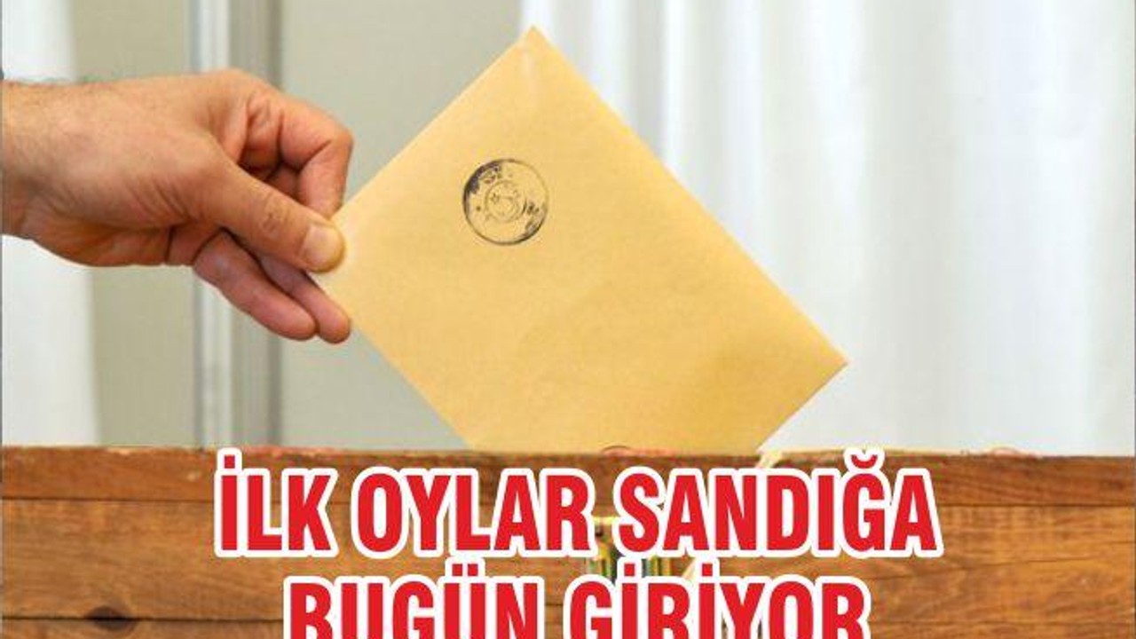 İLK OYLAR SANDIĞA BUGÜN GİRİYOR