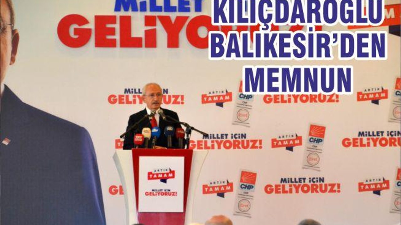 KILIÇDAROĞLU BALIKESİR’DEN MEMNUN