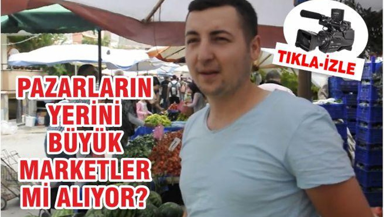 Pazarların yerini büyük marketler mi alıyor?