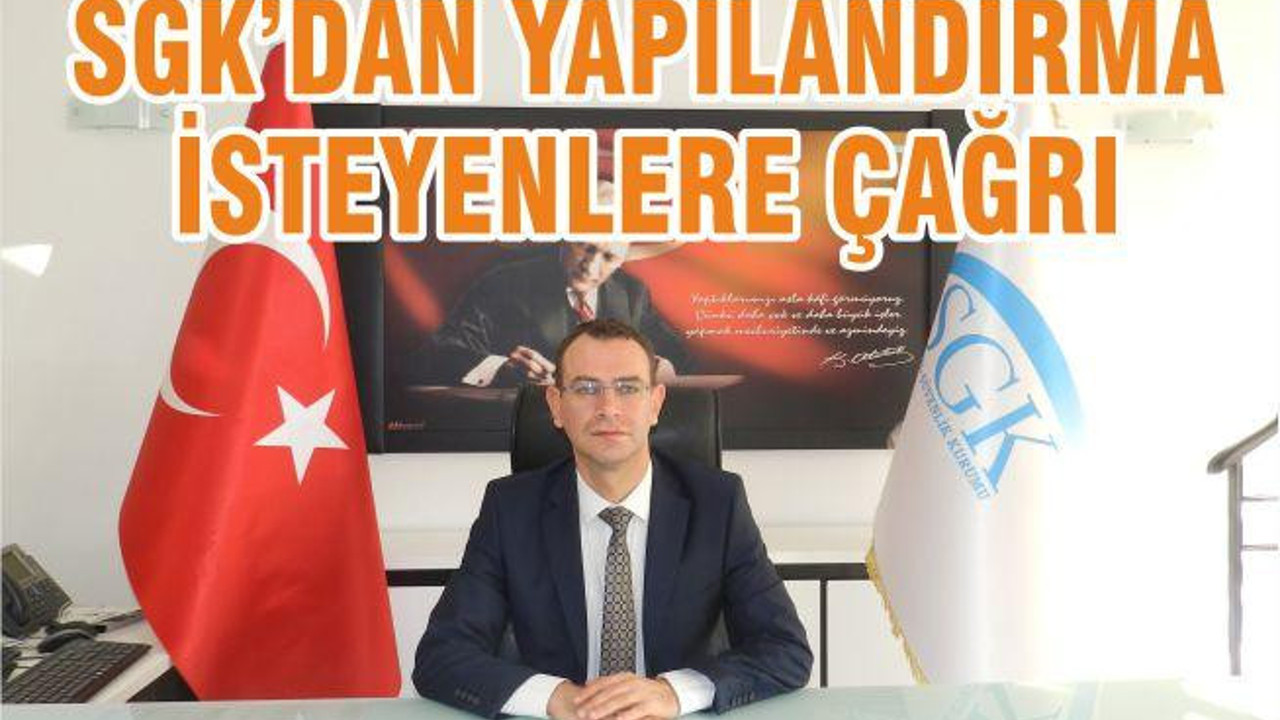 SGK’DAN YAPILANDIRMA İSTEYENLERE ÇAĞRI