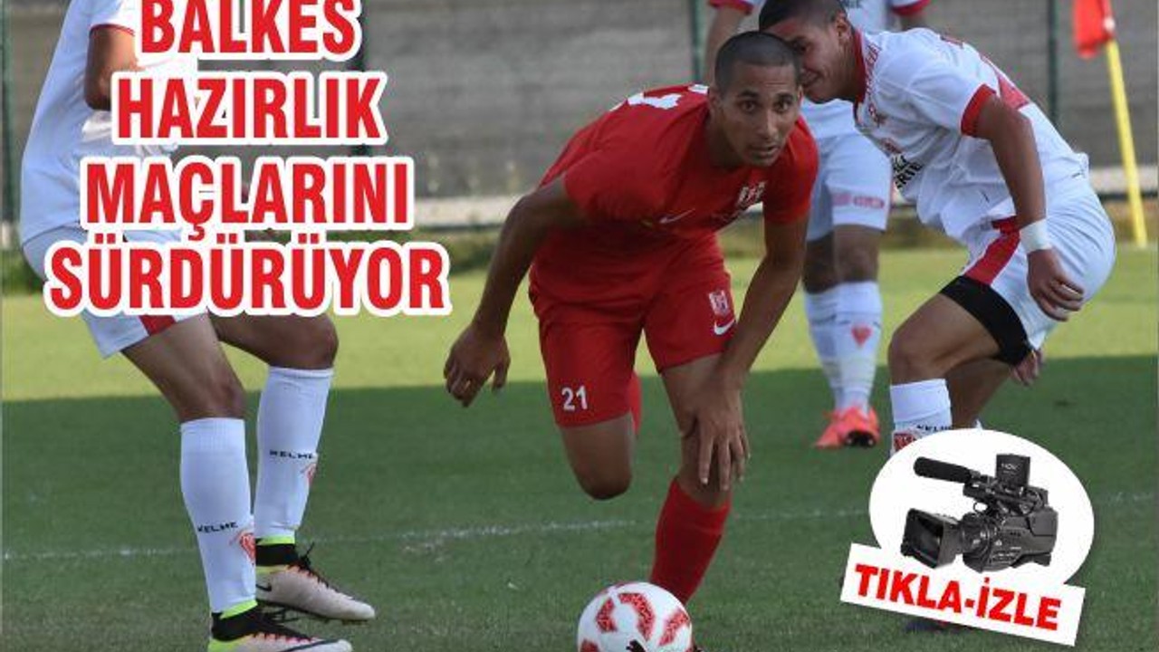 BALKES HAZIRLIK MAÇLARINI SÜRDÜRÜYOR